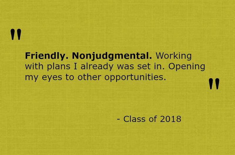 Friendly. Nonjudgmental. Working with plans I already was set in. Opening my eyes to other opportunities. 