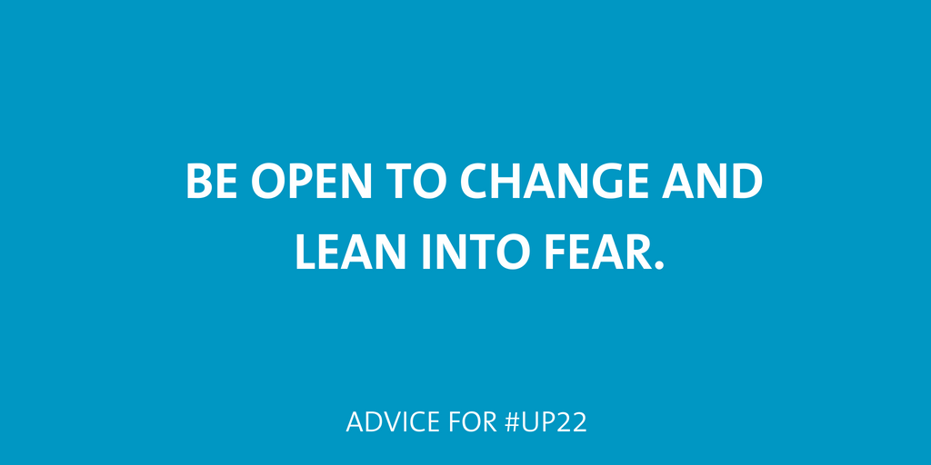 Be open to change and learn into fear. 
