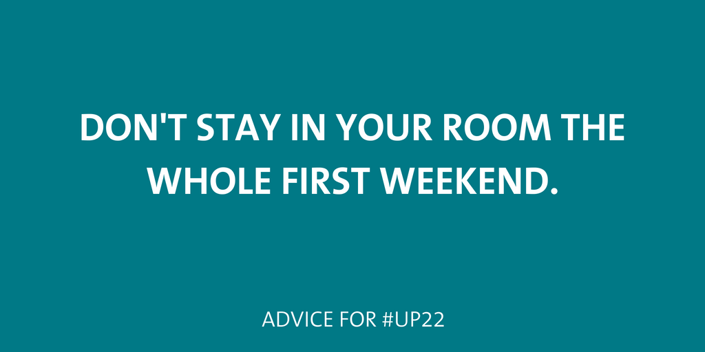 Don't stay in your room the whole first weekend.