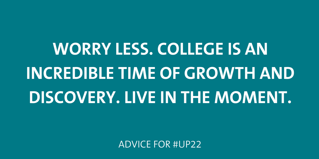 worry less. college is an incredible time of growth and discovery. Live in the moment. 