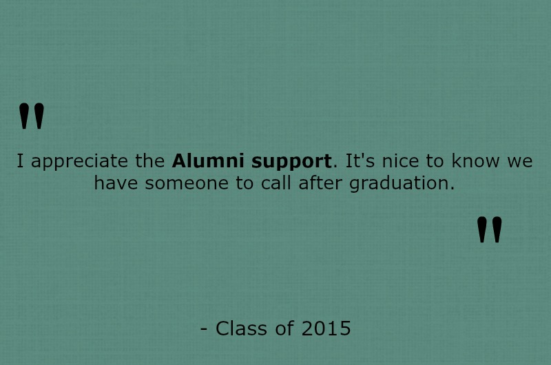 I appreciate the Alumni support. It's nice to know we have someone to call after graduation. 