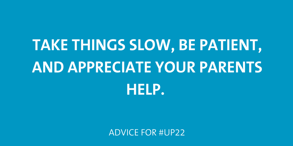 take things slow, be patient and appreciate your parents help.